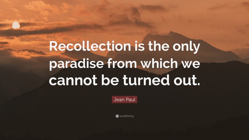 Jean Paul Quote: “Recollection is the only paradise from which we cannot be turned out.”