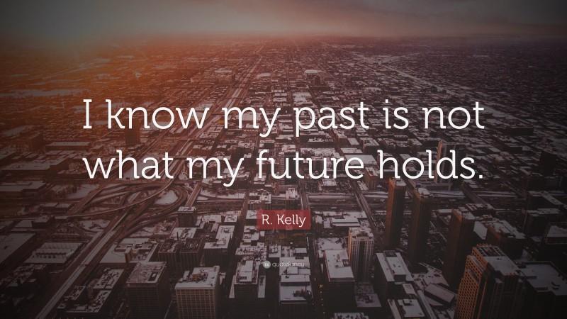 R. Kelly Quote: “I know my past is not what my future holds.”