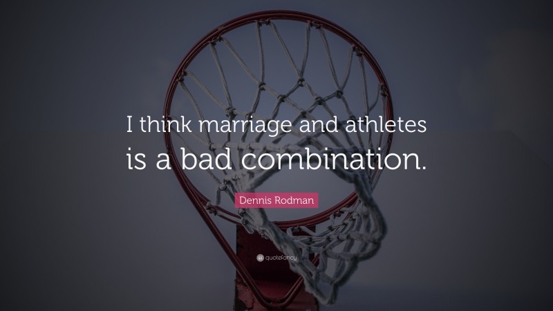 Dennis Rodman Quote: “I think marriage and athletes is a bad combination.”