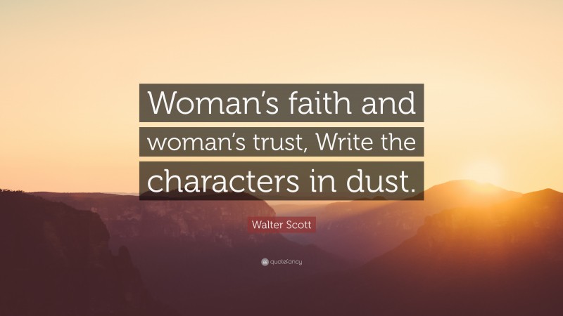 Walter Scott Quote: “Woman’s faith and woman’s trust, Write the characters in dust.”