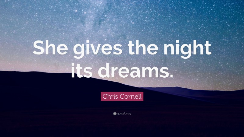 Chris Cornell Quote: “She gives the night its dreams.”