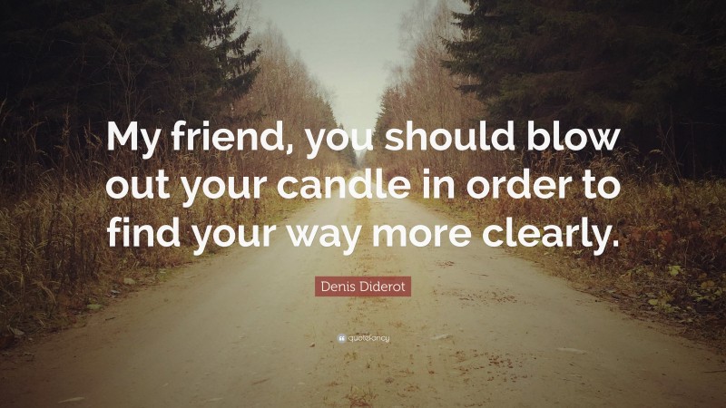 Denis Diderot Quote: “My friend, you should blow out your candle in order to find your way more clearly.”