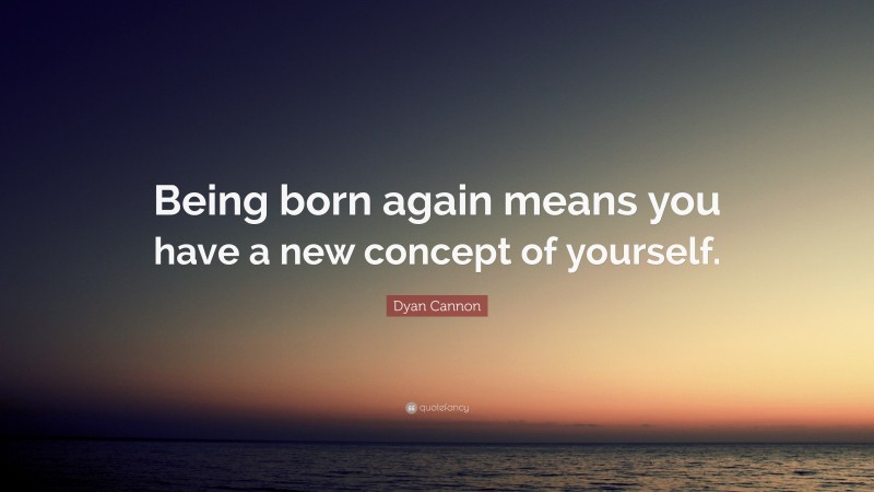 Dyan Cannon Quote: “Being born again means you have a new concept of yourself.”