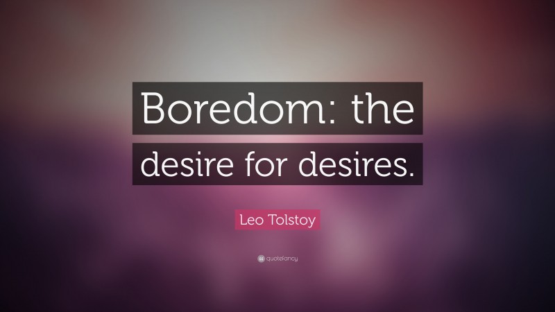 Leo Tolstoy Quote: “Boredom: the desire for desires.”