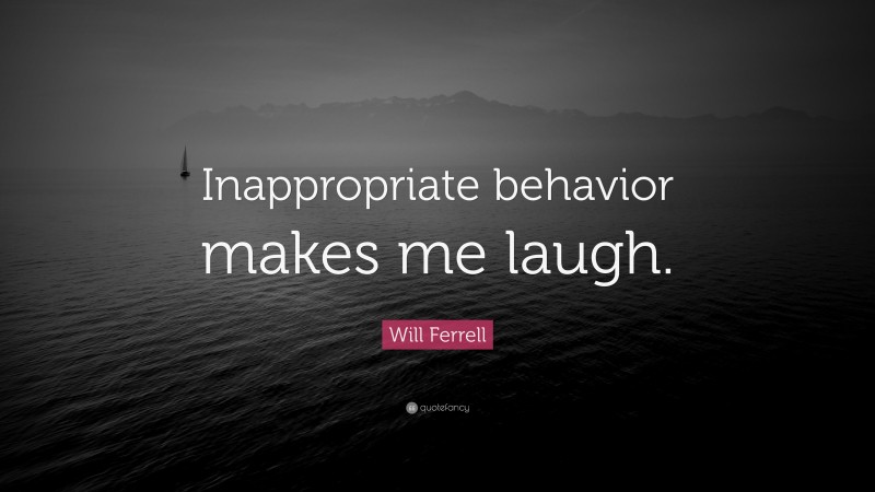 Will Ferrell Quote: “Inappropriate behavior makes me laugh.”