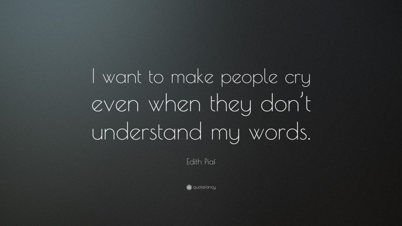 Edith Piaf Quote: “I want to make people cry even when they don’t understand my words.”