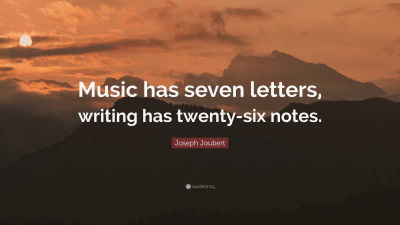 Joseph Joubert Quote: “Music has seven letters, writing has twenty-six notes.”