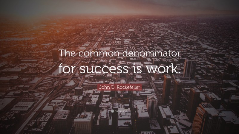 John D. Rockefeller Quote: “The common denominator for success is work.”
