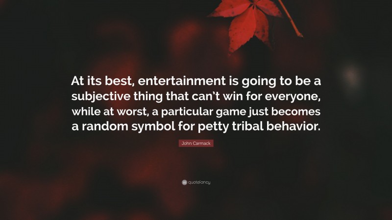 John Carmack Quote: “At its best, entertainment is going to be a subjective thing that can’t win for everyone, while at worst, a particular game just becomes a random symbol for petty tribal behavior.”