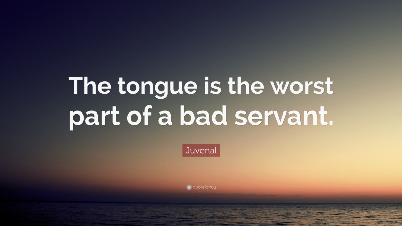 Juvenal Quote: “The tongue is the worst part of a bad servant.”