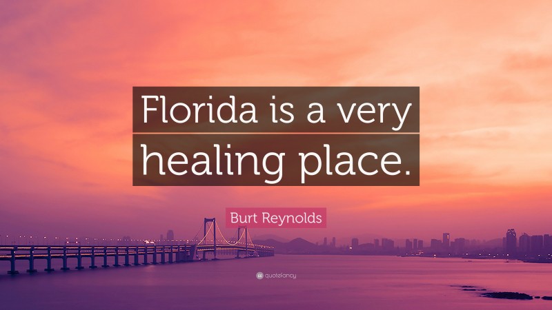 Burt Reynolds Quote: “Florida is a very healing place.”