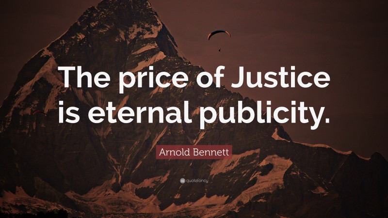 Arnold Bennett Quote: “The price of Justice is eternal publicity.”