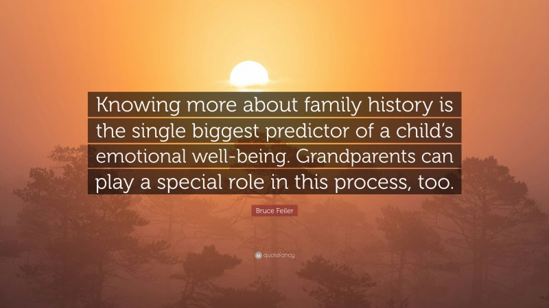 Bruce Feiler Quote: “Knowing more about family history is the single biggest predictor of a child’s emotional well-being. Grandparents can play a special role in this process, too.”