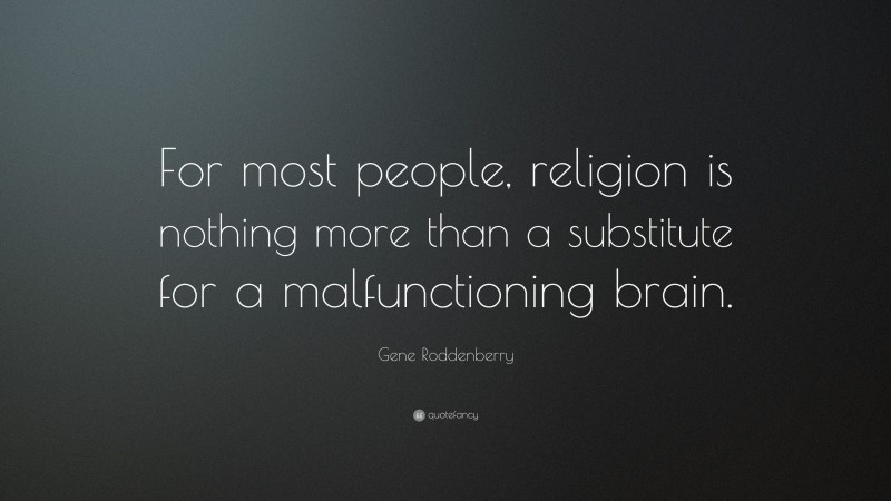 Gene Roddenberry Quote: “For most people, religion is nothing more than a substitute for a malfunctioning brain.”