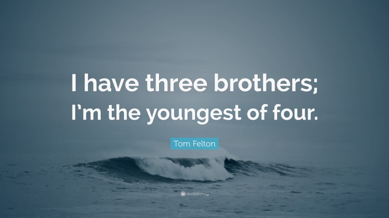 Tom Felton Quote: “I have three brothers; I’m the youngest of four.”