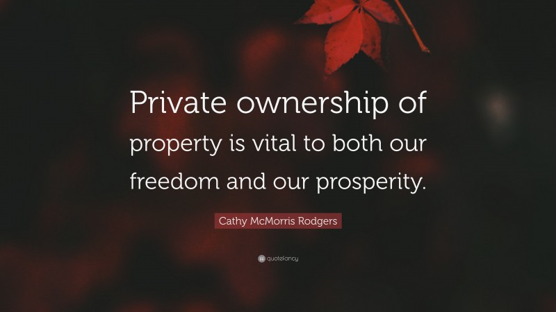 Cathy McMorris Rodgers Quote: “Private ownership of property is vital to both our freedom and our prosperity.”