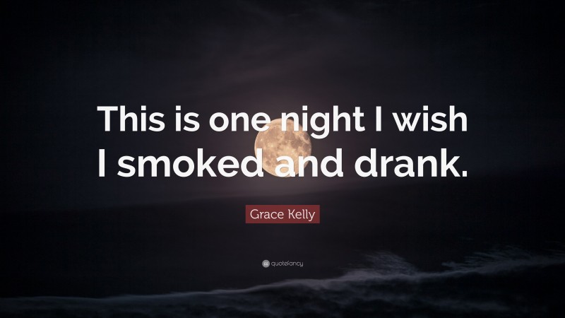 Grace Kelly Quote: “This is one night I wish I smoked and drank.”