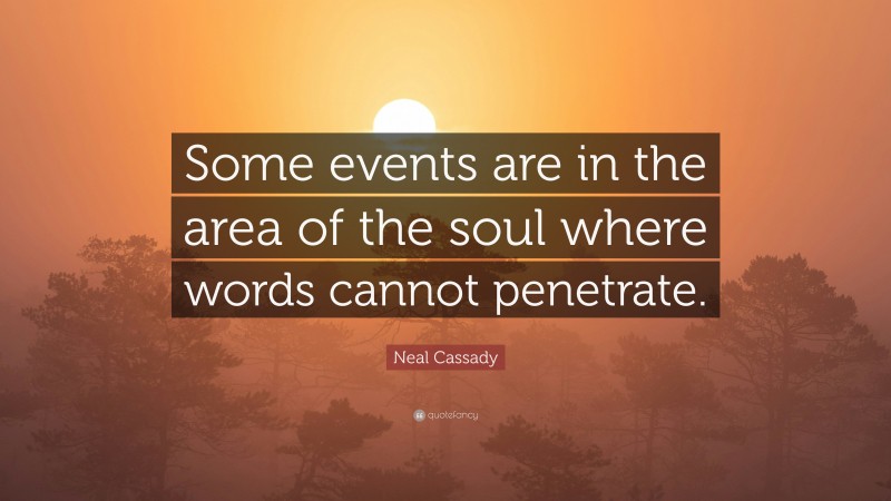 Neal Cassady Quote: “Some events are in the area of the soul where words cannot penetrate.”