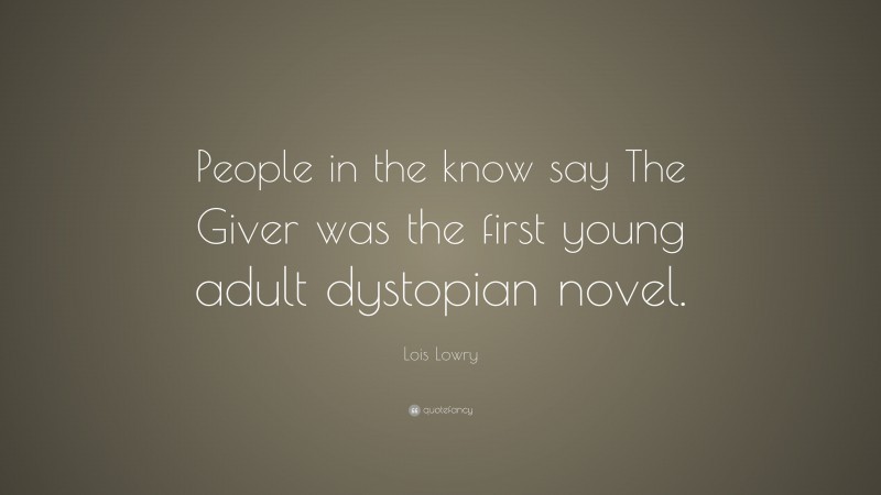 Lois Lowry Quote: “People in the know say The Giver was the first young adult dystopian novel.”