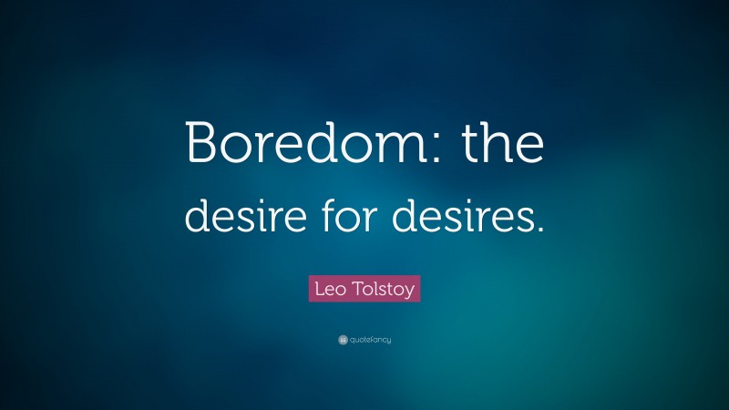 Leo Tolstoy Quote: “Boredom: the desire for desires.”