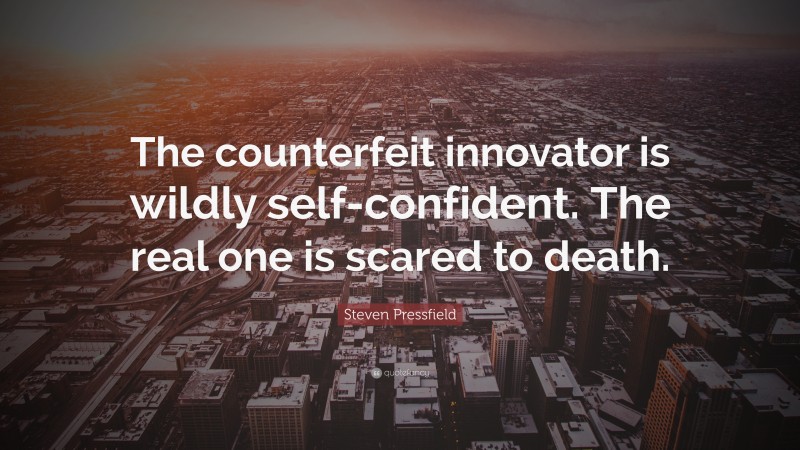 Steven Pressfield Quote: “The counterfeit innovator is wildly self-confident. The real one is scared to death.”