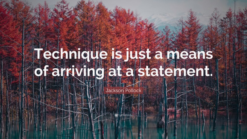 Jackson Pollock Quote: “Technique is just a means of arriving at a statement.”