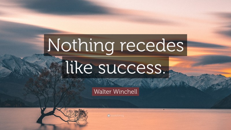 Walter Winchell Quote: “Nothing recedes like success.”
