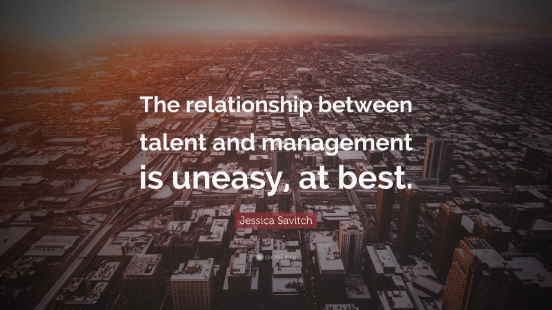 Jessica Savitch Quote: “The relationship between talent and management is uneasy, at best.”
