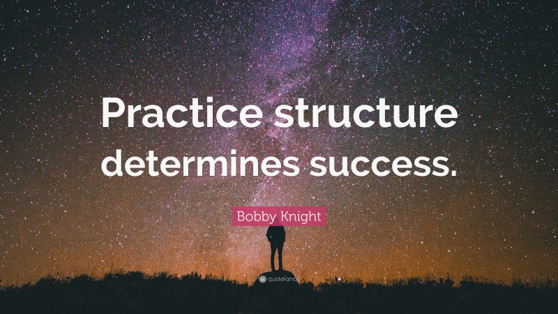 Bobby Knight Quote: “Practice structure determines success.”