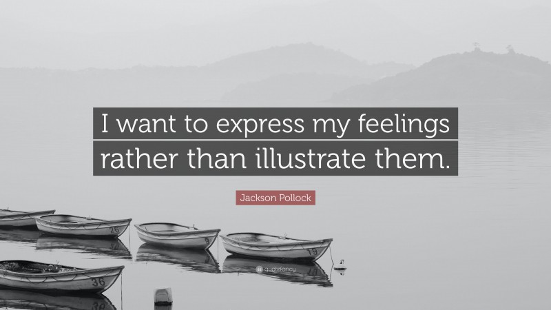 Jackson Pollock Quote: “I want to express my feelings rather than illustrate them.”