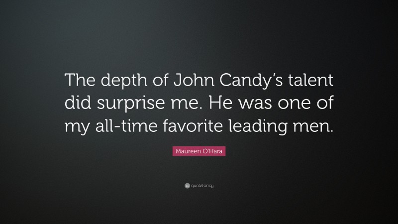 Maureen O'Hara Quote: “The depth of John Candy’s talent did surprise me. He was one of my all-time favorite leading men.”
