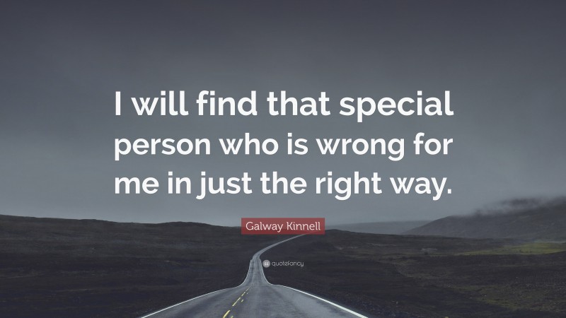 Galway Kinnell Quote: “I will find that special person who is wrong for me in just the right way.”