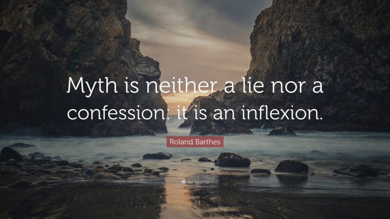 Roland Barthes Quote: “Myth is neither a lie nor a confession: it is an inflexion.”