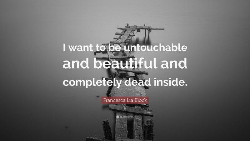 Francesca Lia Block Quote: “I want to be untouchable and beautiful and completely dead inside.”