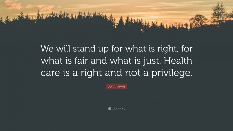 John Lewis Quote: “We will stand up for what is right, for what is fair and what is just. Health care is a right and not a privilege.”