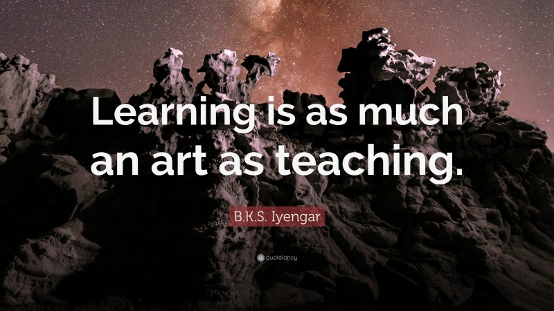 B.K.S. Iyengar Quote: “Learning is as much an art as teaching.”