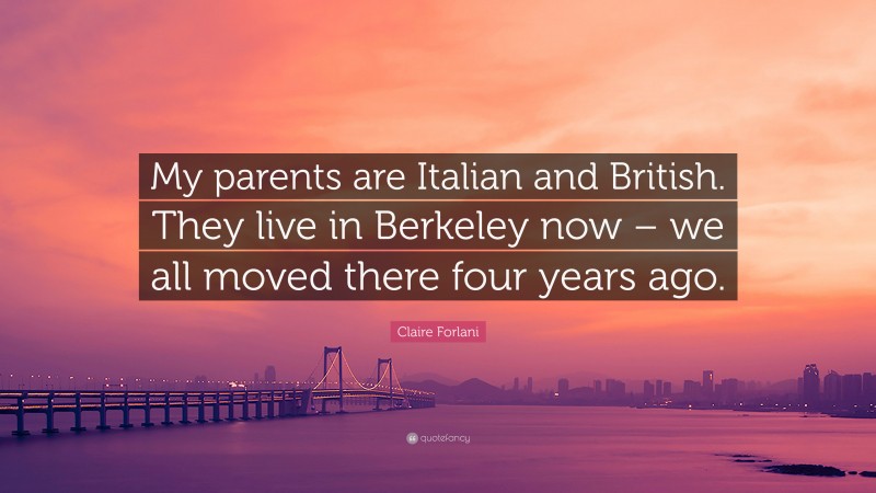 Claire Forlani Quote: “My parents are Italian and British. They live in Berkeley now – we all moved there four years ago.”