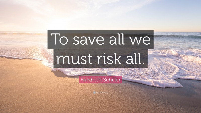 Friedrich Schiller Quote: “To save all we must risk all.”