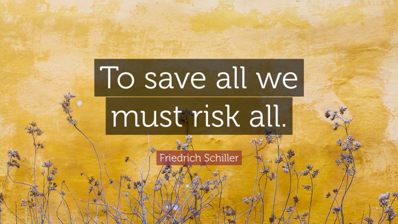 Friedrich Schiller Quote: “To save all we must risk all.”
