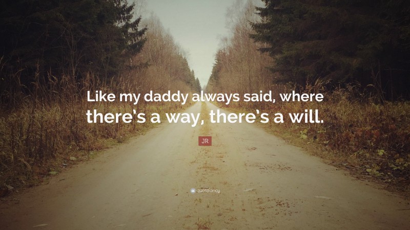 JR Quote: “Like my daddy always said, where there’s a way, there’s a will.”