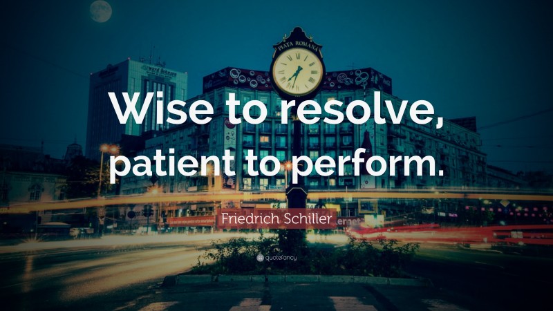 Friedrich Schiller Quote: “Wise to resolve, patient to perform.”