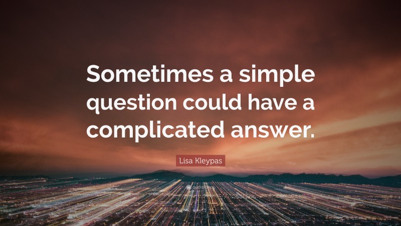 Lisa Kleypas Quote: “Sometimes a simple question could have a complicated answer.”