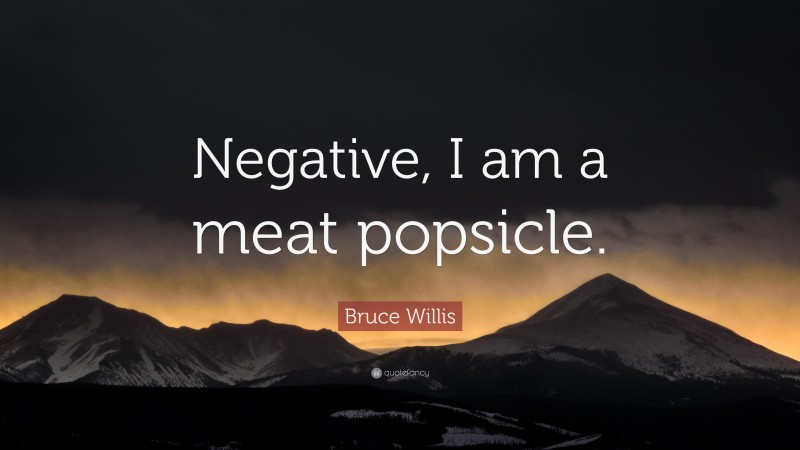 Bruce Willis Quote: “Negative, I am a meat popsicle.”