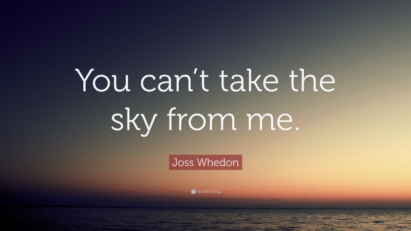 Joss Whedon Quote: “You can’t take the sky from me.”