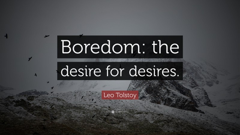 Leo Tolstoy Quote: “Boredom: the desire for desires.”