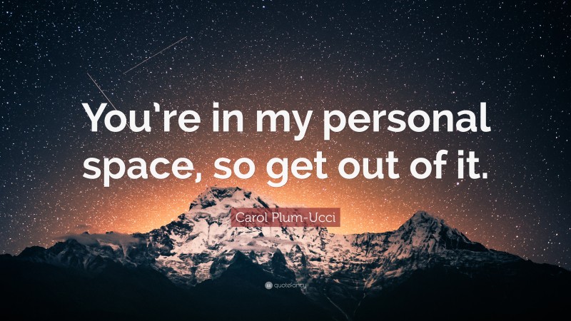 Carol Plum-Ucci Quote: “You’re in my personal space, so get out of it.”