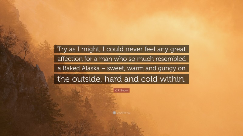 C.P. Snow Quote: “Try as I might, I could never feel any great affection for a man who so much resembled a Baked Alaska – sweet, warm and gungy on the outside, hard and cold within.”