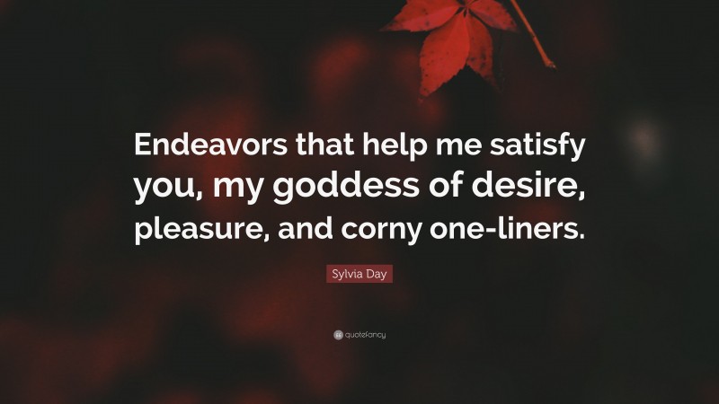 Sylvia Day Quote: “Endeavors that help me satisfy you, my goddess of desire, pleasure, and corny one-liners.”