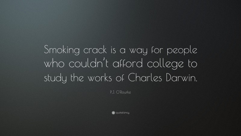 P.J. O'Rourke Quote: “Smoking crack is a way for people who couldn’t afford college to study the works of Charles Darwin.”