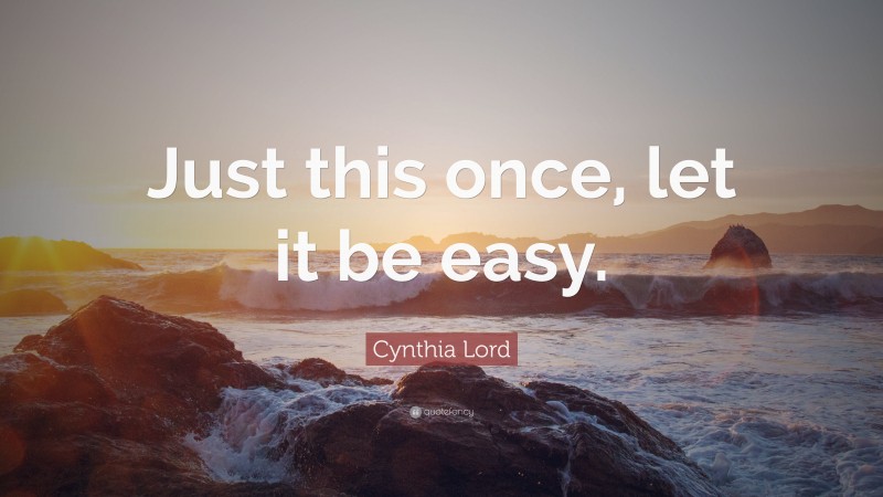 Cynthia Lord Quote: “Just this once, let it be easy.”